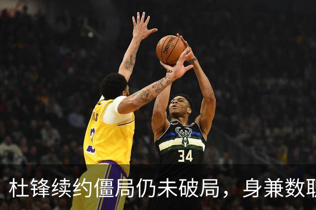 杜锋续约僵局仍未破局，身兼数职成关键变数，压力留给广东宏远！