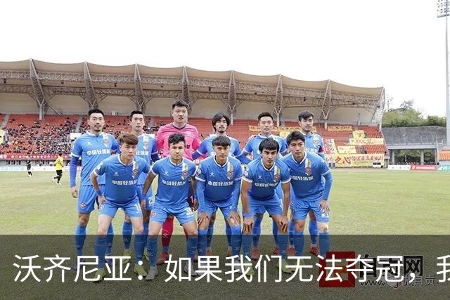 沃齐尼亚：如果我们无法夺冠，我会支持葡萄牙，我一直很欣赏C罗