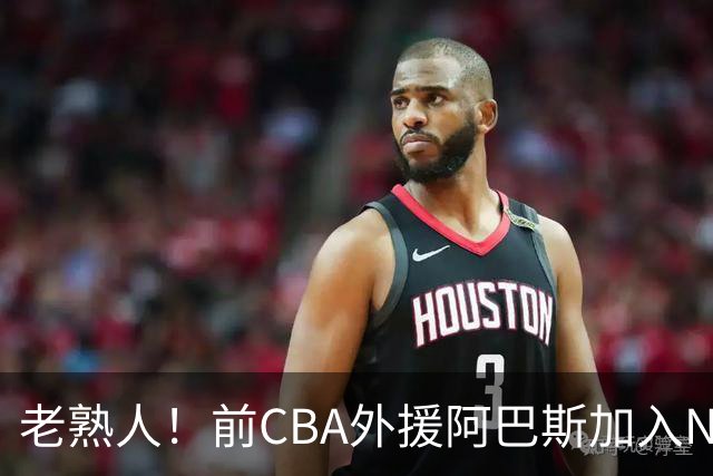 老熟人！前CBA外援阿巴斯加入NBL上海玄鸟队教练组